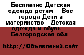 Бесплатно Детская одежда детям  - Все города Дети и материнство » Детская одежда и обувь   . Белгородская обл.